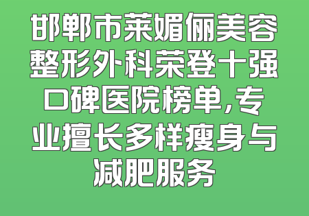 邯郸市莱媚俪美容整形外科荣登十强口碑医院榜单，专业擅长多样瘦身与减肥服务