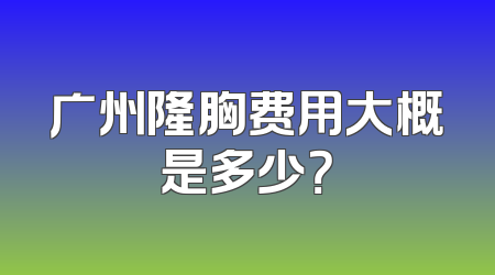 广州隆胸费用大概是多少？