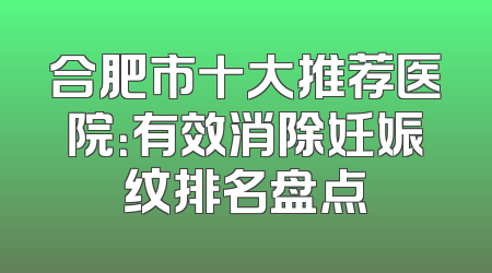 合肥市十大推荐医院：有效消除妊娠纹排名盘点