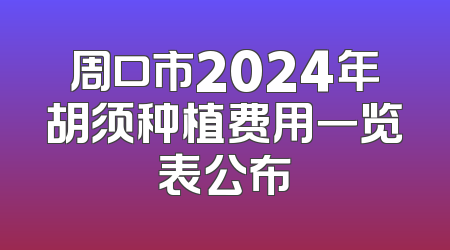 周口市2024年胡须种植费用一览表公布