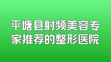 平塘县射频美容专家推荐的整形医院