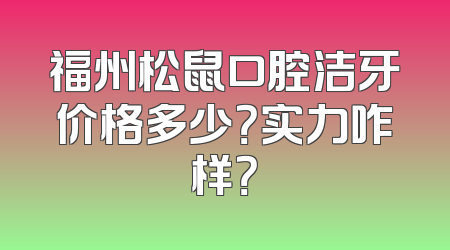 福州松鼠口腔洁牙价格多少？实力咋样？