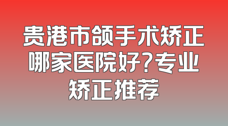 贵港市颌手术矫正哪家医院好？专业矫正推荐