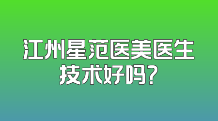 江州星范医美医生技术好吗？
