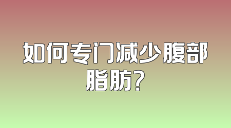 如何专门减少腹部脂肪？