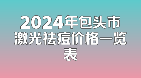 2024年包头市激光祛痘价格一览表