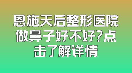 恩施天后整形医院做鼻子好不好？点击了解详情