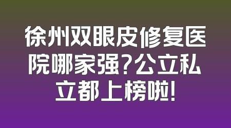 徐州双眼皮修复医院哪家强？公立私立都上榜啦！