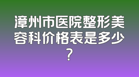 漳州市医院整形美容科价格表是多少？