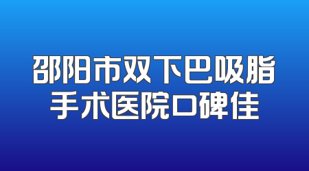 邵阳市双下巴吸脂手术医院口碑佳