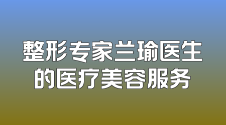整形专家兰瑜医生的医疗美容服务