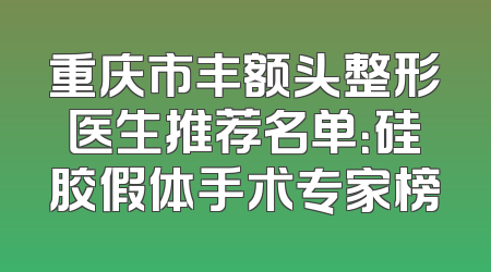 重庆市丰额头整形医生推荐名单：硅胶假体手术专家榜