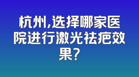 杭州，选择哪家医院进行激光祛疤效果？