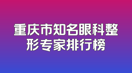 重庆市知名眼科整形专家排行榜
