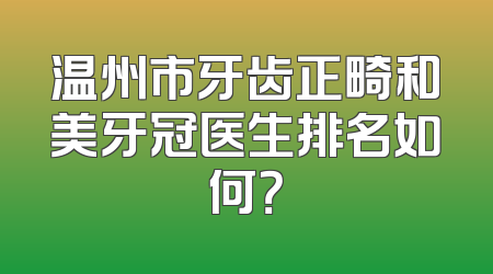 温州市牙齿正畸和美牙冠医生排名如何？