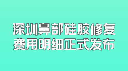 深圳鼻部硅胶修复费用明细正式发布