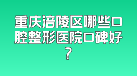 重庆涪陵区哪些口腔整形医院口碑好？