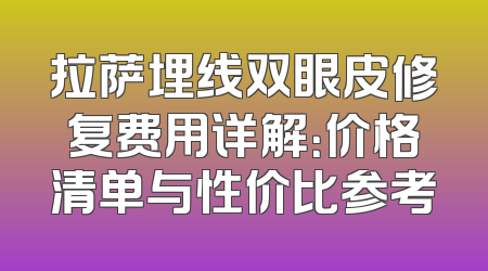 拉萨埋线双眼皮修复费用详解：价格清单与性价比参考