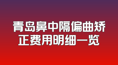 青岛鼻中隔偏曲矫正费用明细一览