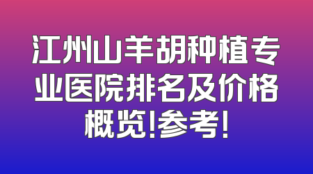 江州山羊胡种植专业医院排名及价格概览！参考！