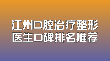 江州口腔治疗整形医生口碑排名推荐