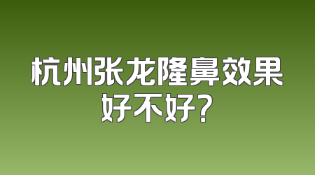 杭州张龙隆鼻效果好不好？