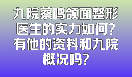 九院蔡鸣颌面整形医生的实力如何？有他的资料和九院概况吗？