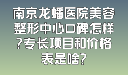 南京龙蟠医院美容整形中心口碑怎样？专长项目和价格表是啥？