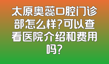 太原奥蕊口腔门诊部怎么样？可以查看医院介绍和费用吗？