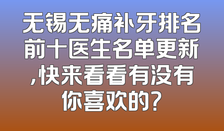 无锡无痛补牙排名前十医生名单更新，快来看看有没有你喜欢的？