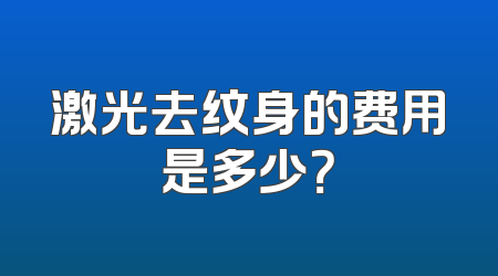 激光去纹身的费用是多少？