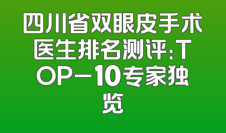 四川省双眼皮手术医生排名测评：TOP_10专家独览