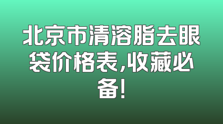 北京市清溶脂去眼袋价格表，收藏必备！