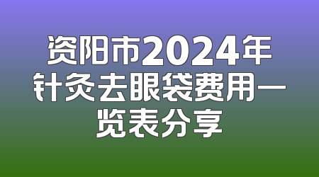 资阳市2024年针灸去眼袋费用一览表分享