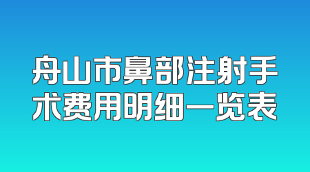 舟山市鼻部注射手术费用明细一览表