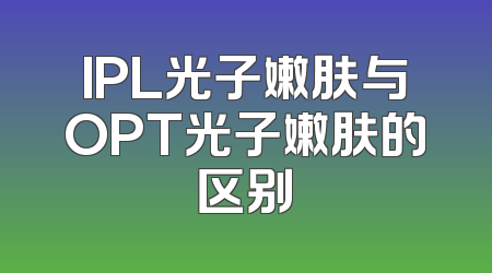 IPL光子嫩肤与OPT光子嫩肤的区别