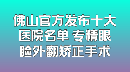 佛山官方发布十大医院名单 专精眼睑外翻矫正手术