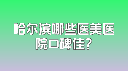 哈尔滨哪些医美医院口碑佳？