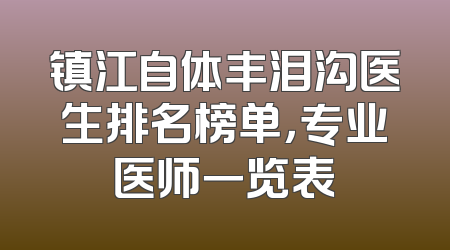 镇江自体丰泪沟医生排名榜单，专业医师一览表
