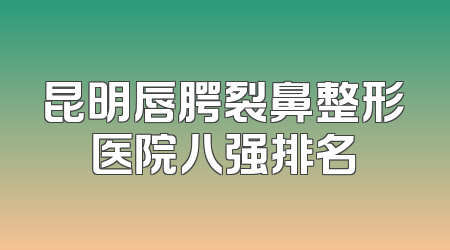 昆明唇腭裂鼻整形医院八强排名