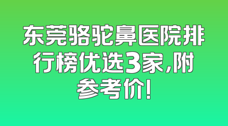 东莞骆驼鼻医院排行榜优选3家，附参考价!