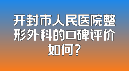 开封市人民医院整形外科的口碑评价如何？