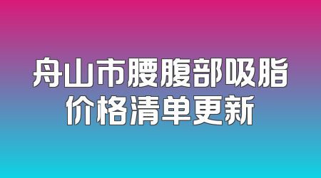 舟山市腰腹部吸脂价格清单更新