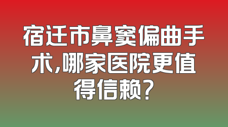 宿迁市鼻窦偏曲手术，哪家医院更值得信赖？