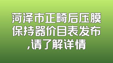 菏泽市正畸后压膜保持器价目表发布，请了解详情