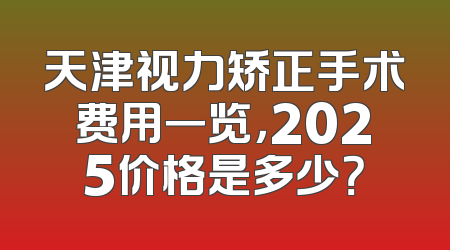 天津视力矫正手术费用一览，2025价格是多少？