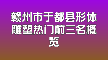 赣州市于都县形体雕塑热门前三名概览