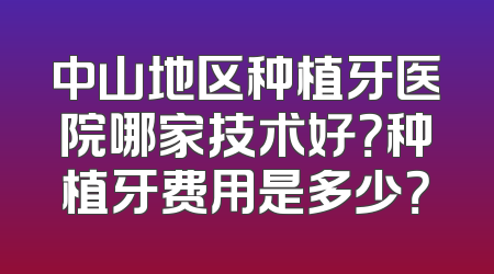中山地区种植牙医院哪家技术好？种植牙费用是多少？