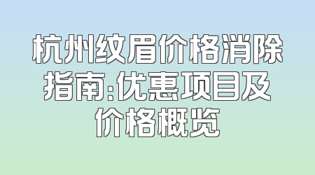 杭州纹眉价格消除指南：优惠项目及价格概览