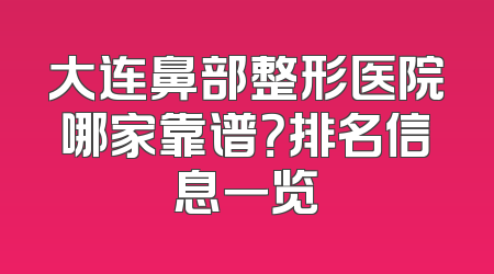 大连鼻部整形医院哪家靠谱？排名信息一览